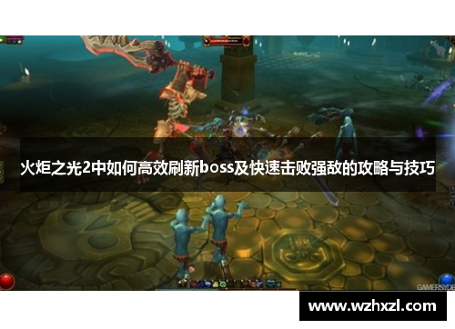 火炬之光2中如何高效刷新boss及快速击败强敌的攻略与技巧